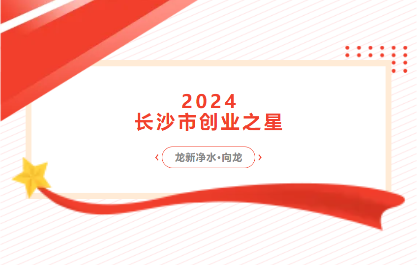 喜報 | 龍新凈水總經(jīng)理向龍榮獲2024長沙市創(chuàng)業(yè)之星 新秀獎